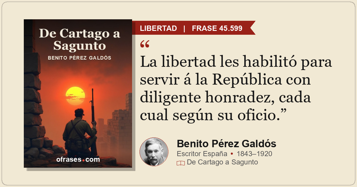 La libertad les habilitó para servir á la República con diligente honradez, cada...