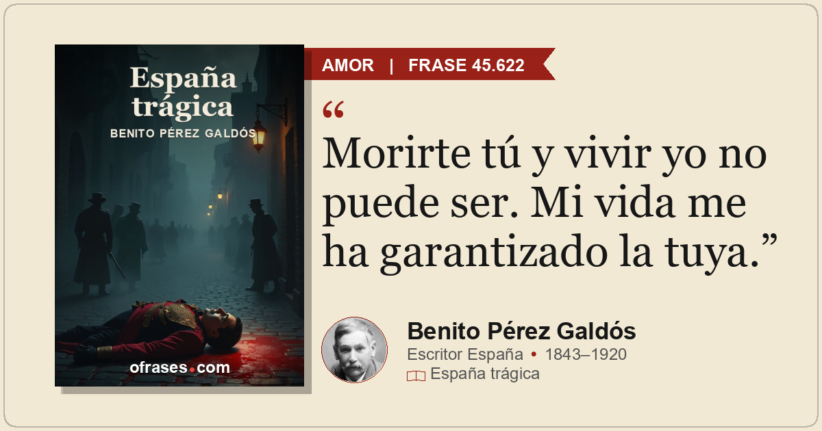 Morirte tú y vivir yo no puede ser. Mi vida me ha garantizado la tuya.
