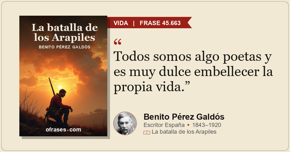 Todos somos algo poetas y es muy dulce embellecer la propia vida.