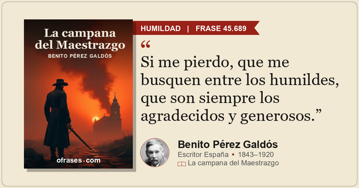 Si me pierdo, que me busquen entre los humildes, que son siempre los agradecidos...
