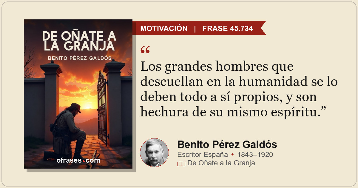 Los grandes hombres que descuellan en la humanidad se lo deben todo a sí propios...
