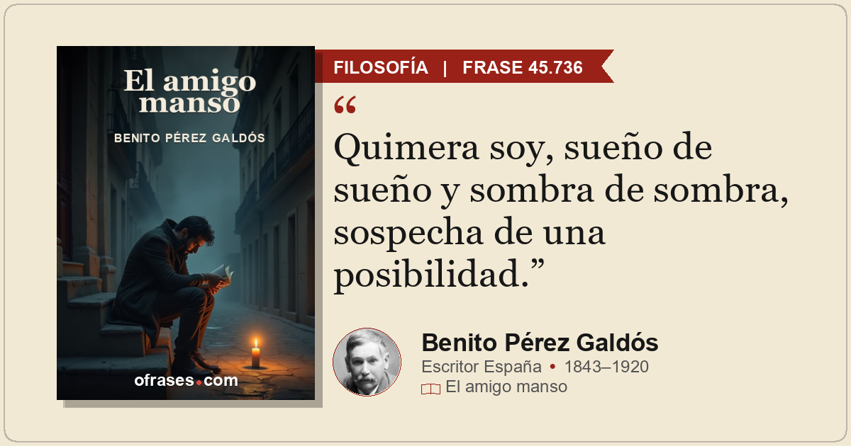 Quimera soy, sueño de sueño y sombra de sombra, sospecha de una posibilidad.