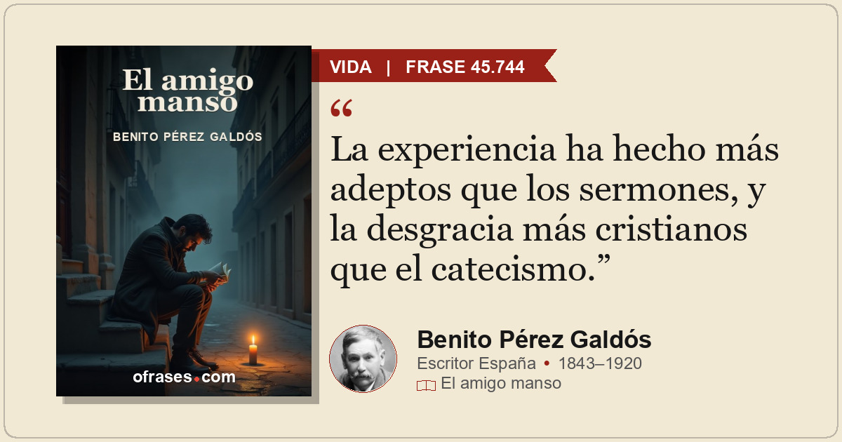 La experiencia ha hecho más adeptos que los sermones, y la desgracia más cristia...
