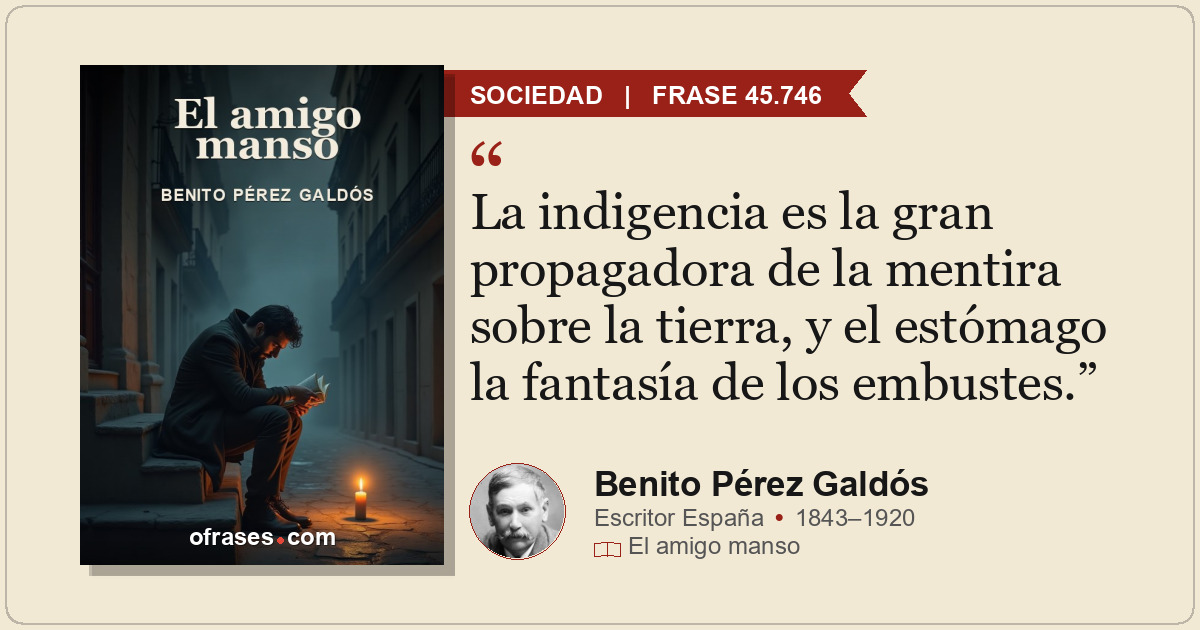 La indigencia es la gran propagadora de la mentira sobre la tierra, y el estómag...