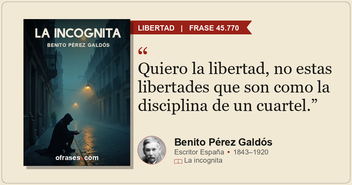 Quiero la libertad, no estas libertades que son como la disciplina de un cuartel...