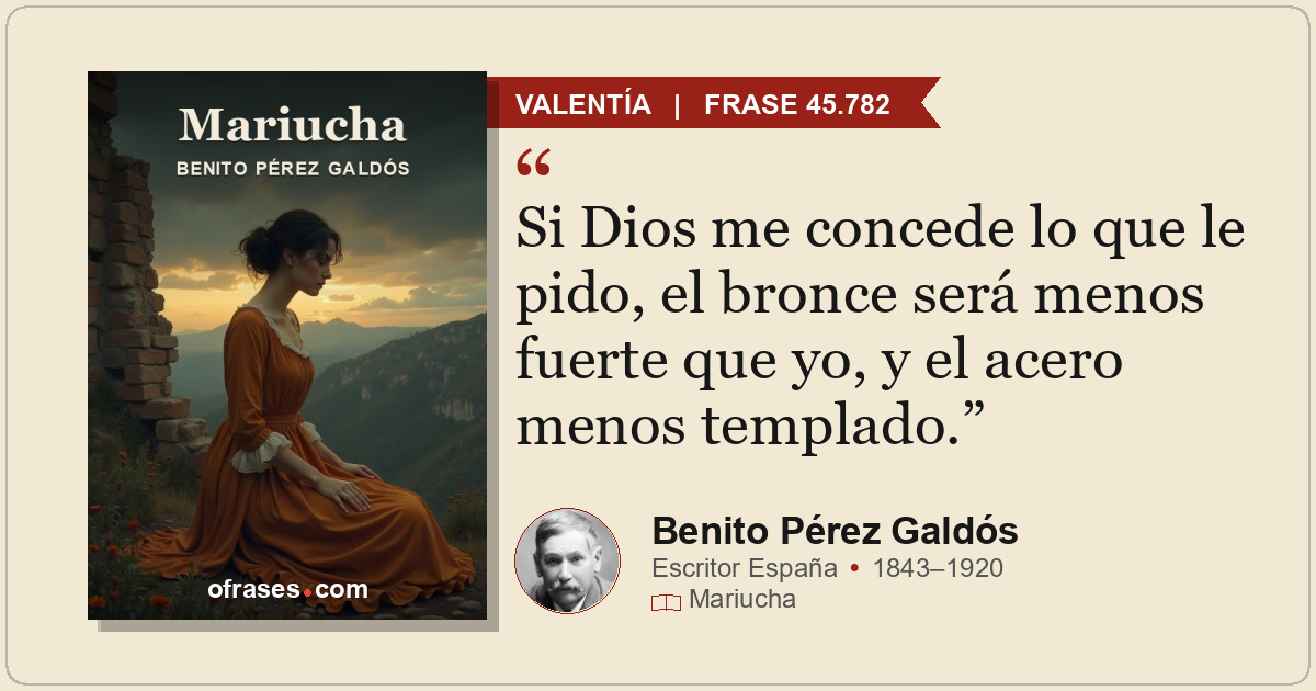 Si Dios me concede lo que le pido, el bronce será menos fuerte que yo, y el acer...