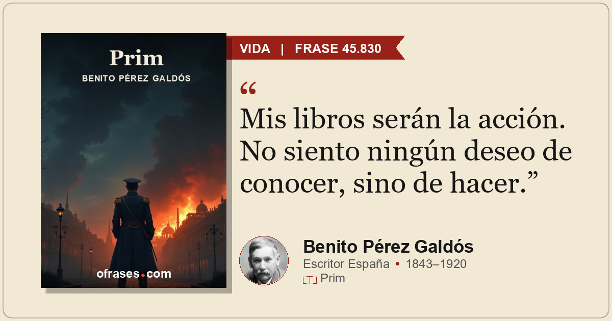 Mis libros serán la acción. No siento ningún deseo de conocer, sino de hacer.