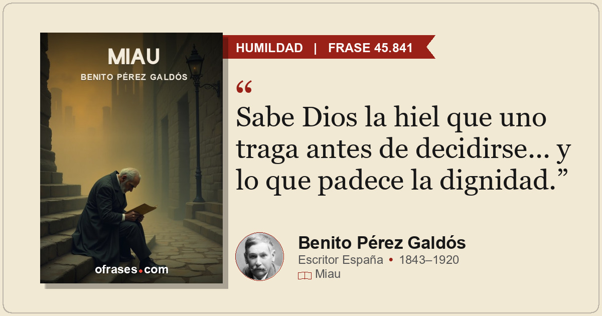 Sabe Dios la hiel que uno traga antes de decidirse... y lo que padece la dignida...