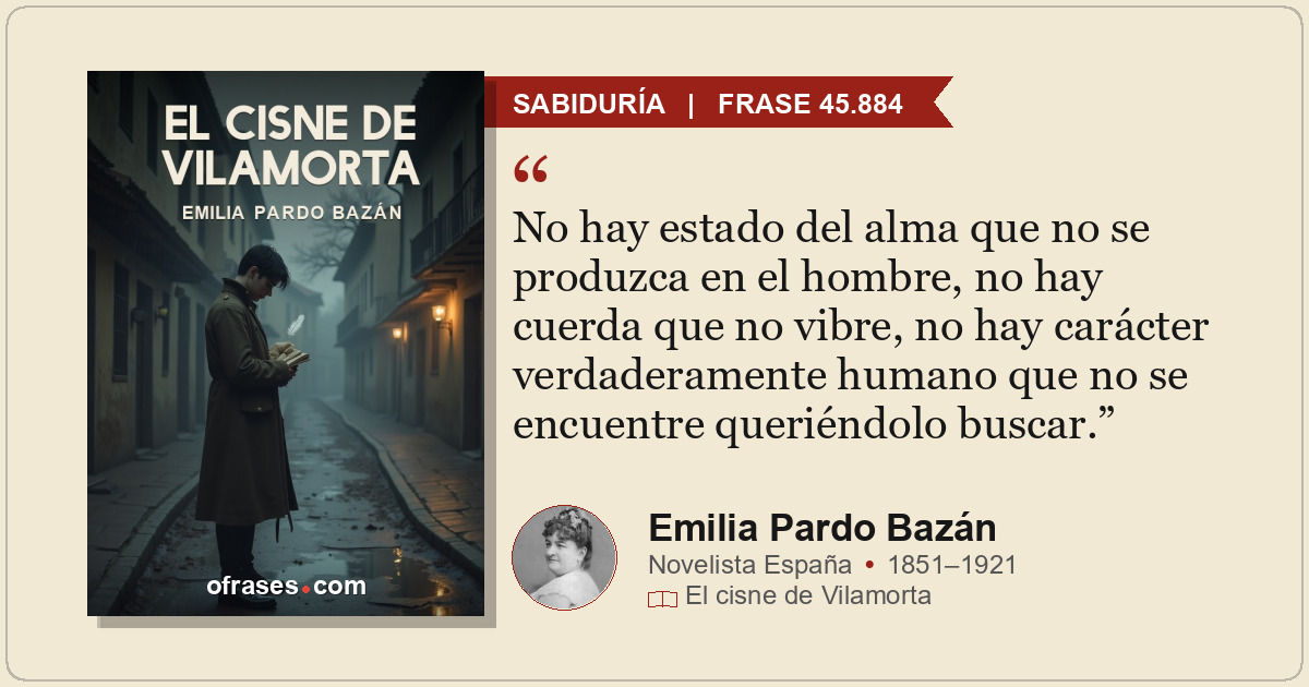 No hay estado del alma que no se produzca en el hombre, no hay cuerda que no vib...