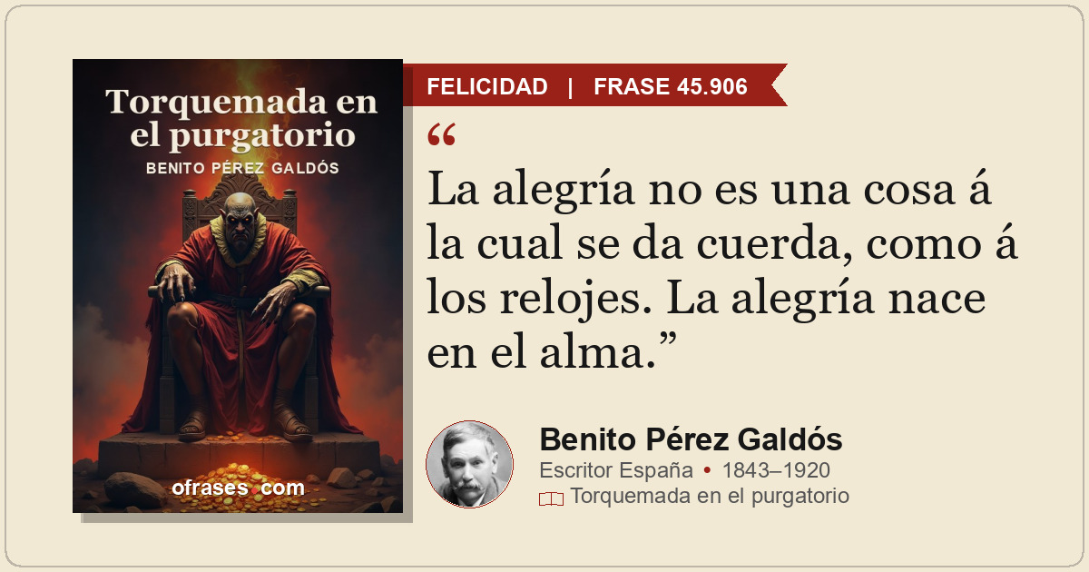 La alegría no es una cosa á la cual se da cuerda, como á los relojes. La alegría...