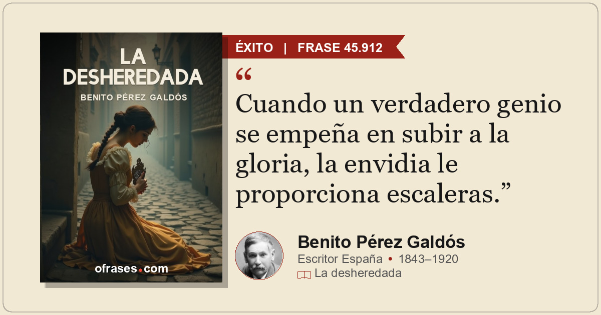 Cuando un verdadero genio se empeña en subir a la gloria, la envidia le proporci...