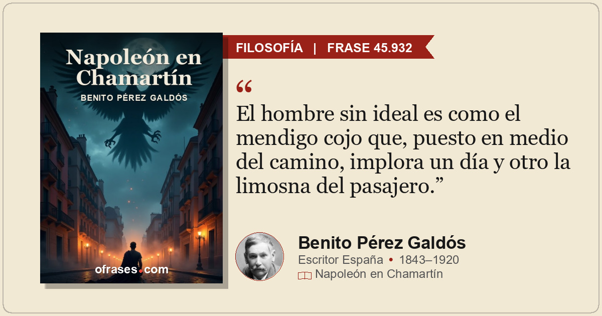 El hombre sin ideal es como el mendigo cojo que, puesto en medio del camino, imp...