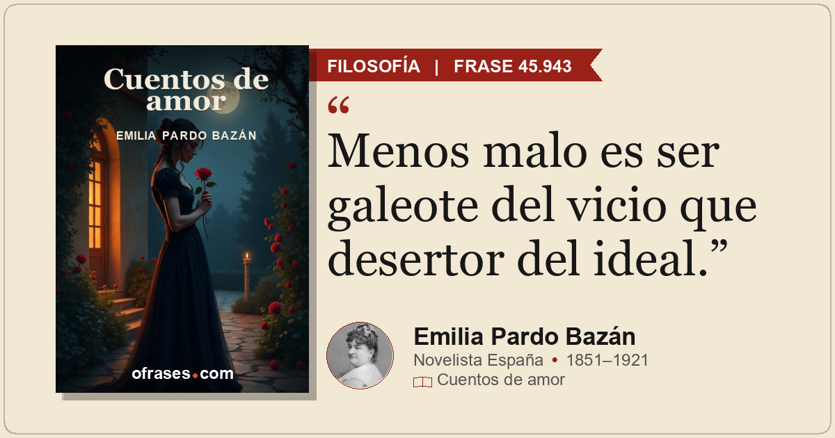 Menos malo es ser galeote del vicio que desertor del ideal.