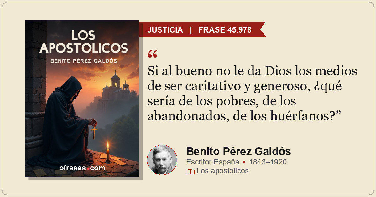 Si al bueno no le da Dios los medios de ser caritativo y generoso, ¿qué sería de...