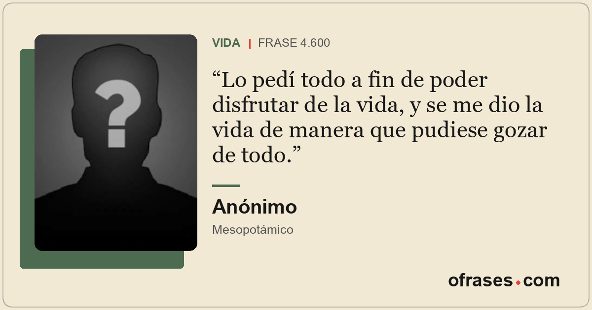 Lo pedí todo a fin de poder disfrutar de la vida, y se me dio la vida de manera...
