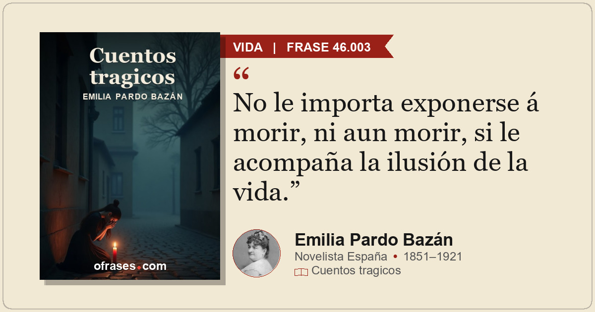No le importa exponerse á morir, ni aun morir, si le acompaña la ilusión de la v...