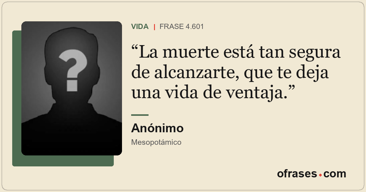 La muerte está tan segura de alcanzarte, que te deja una vida de ventaja.