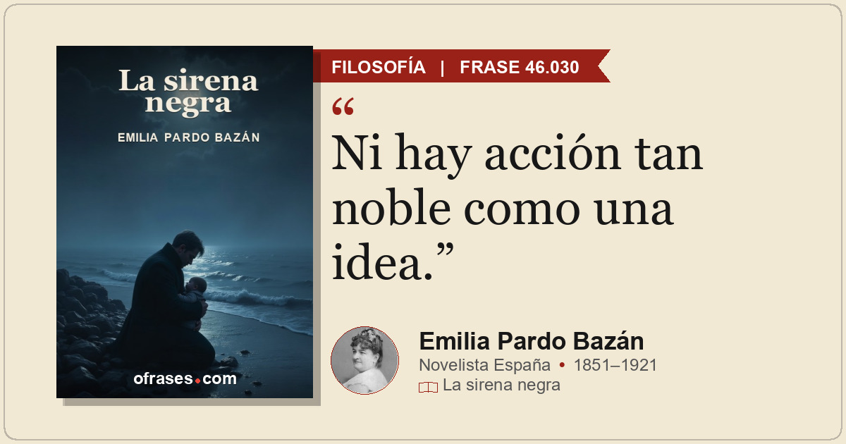 Ni hay acción tan noble como una idea.