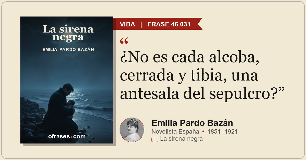¿No es cada alcoba, cerrada y tibia, una antesala del sepulcro?