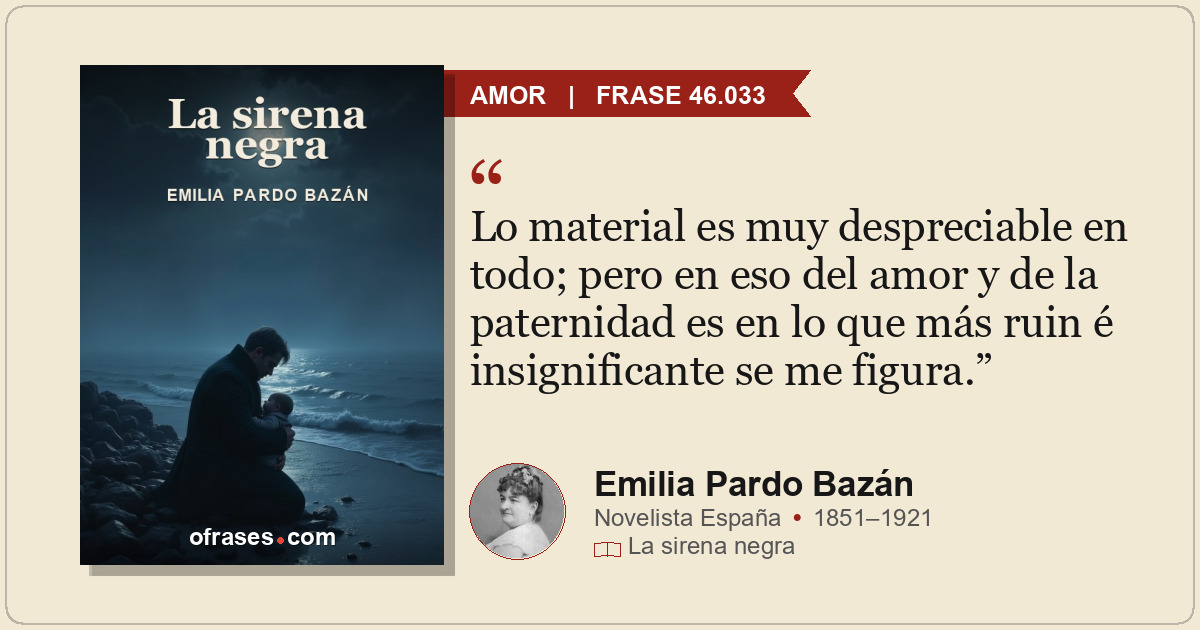 Lo material es muy despreciable en todo; pero en eso del amor y de la paternidad...