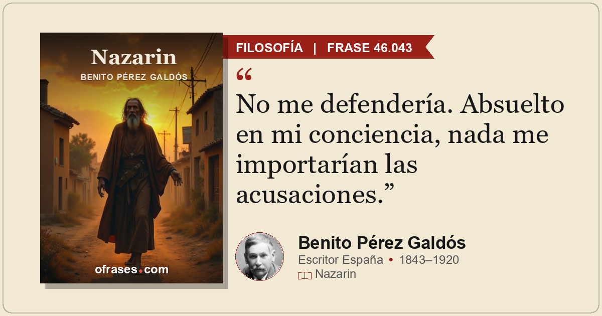 No me defendería. Absuelto en mi conciencia, nada me importarían las acusaciones...