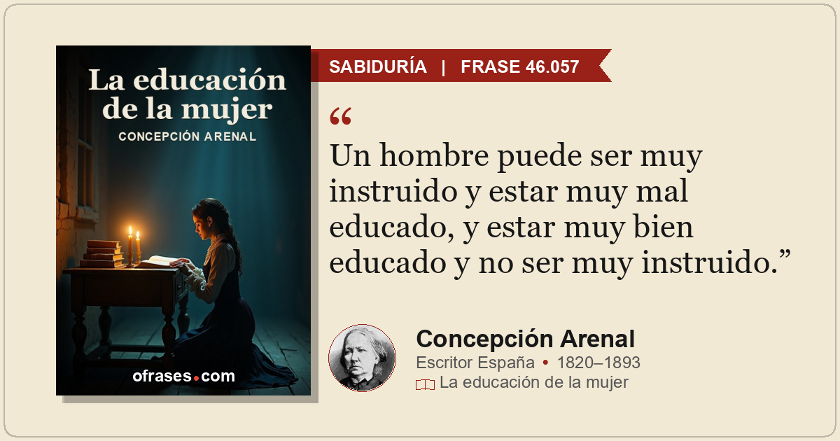 Un hombre puede ser muy instruido y estar muy mal educado, y estar muy bien educ...