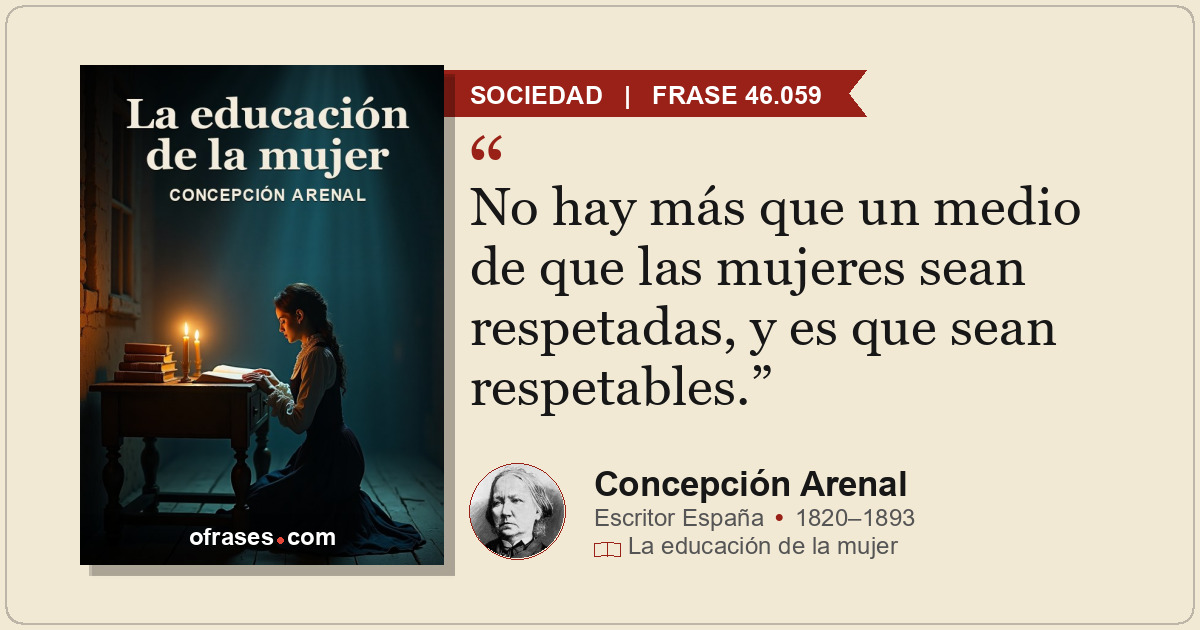 No hay más que un medio de que las mujeres sean respetadas, y es que sean respet...