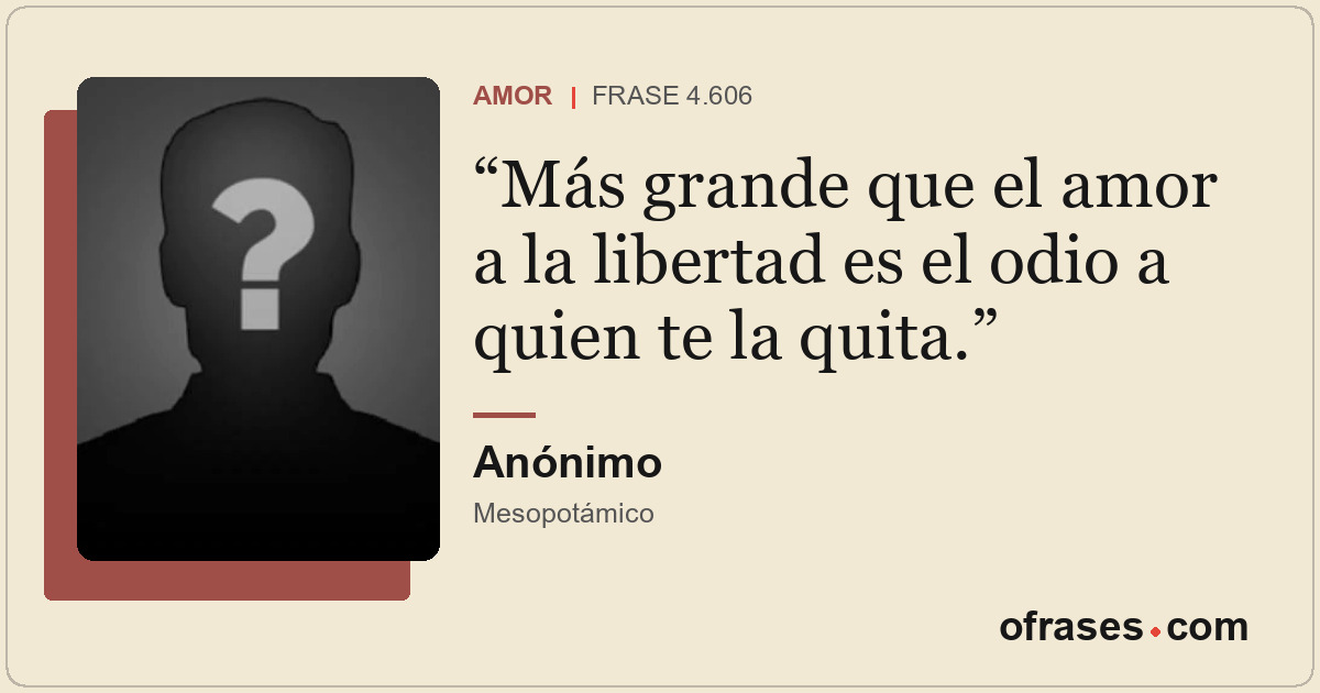 Más grande que el amor a la libertad es el odio a quien te la quita.