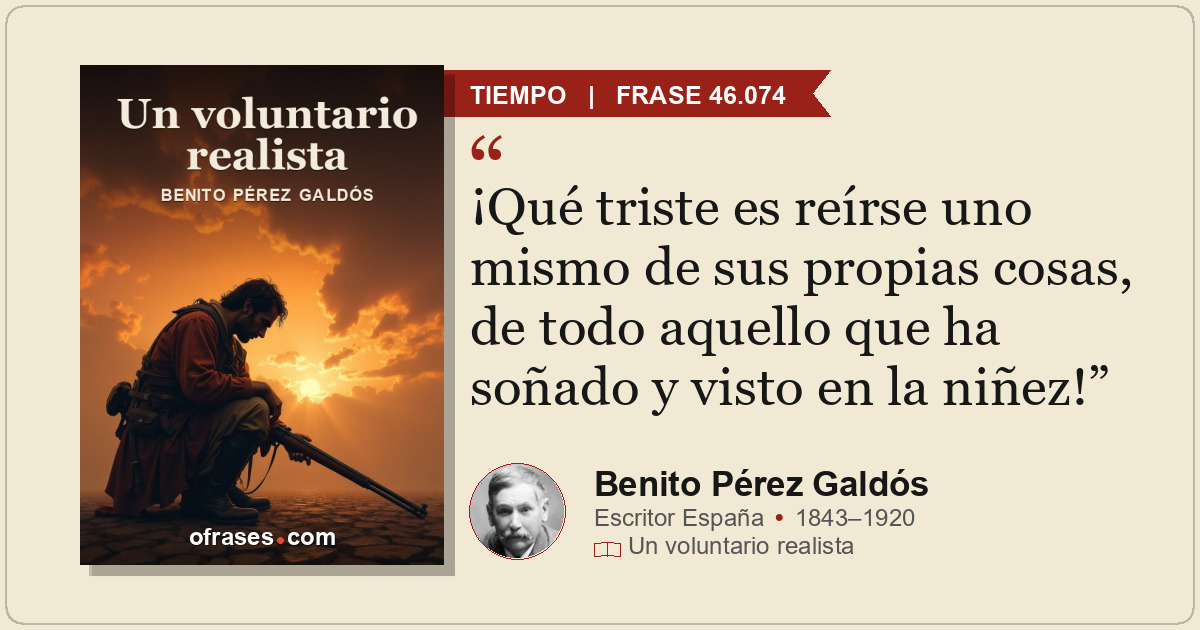 ¡Qué triste es reírse uno mismo de sus propias cosas, de todo aquello que ha soñ...