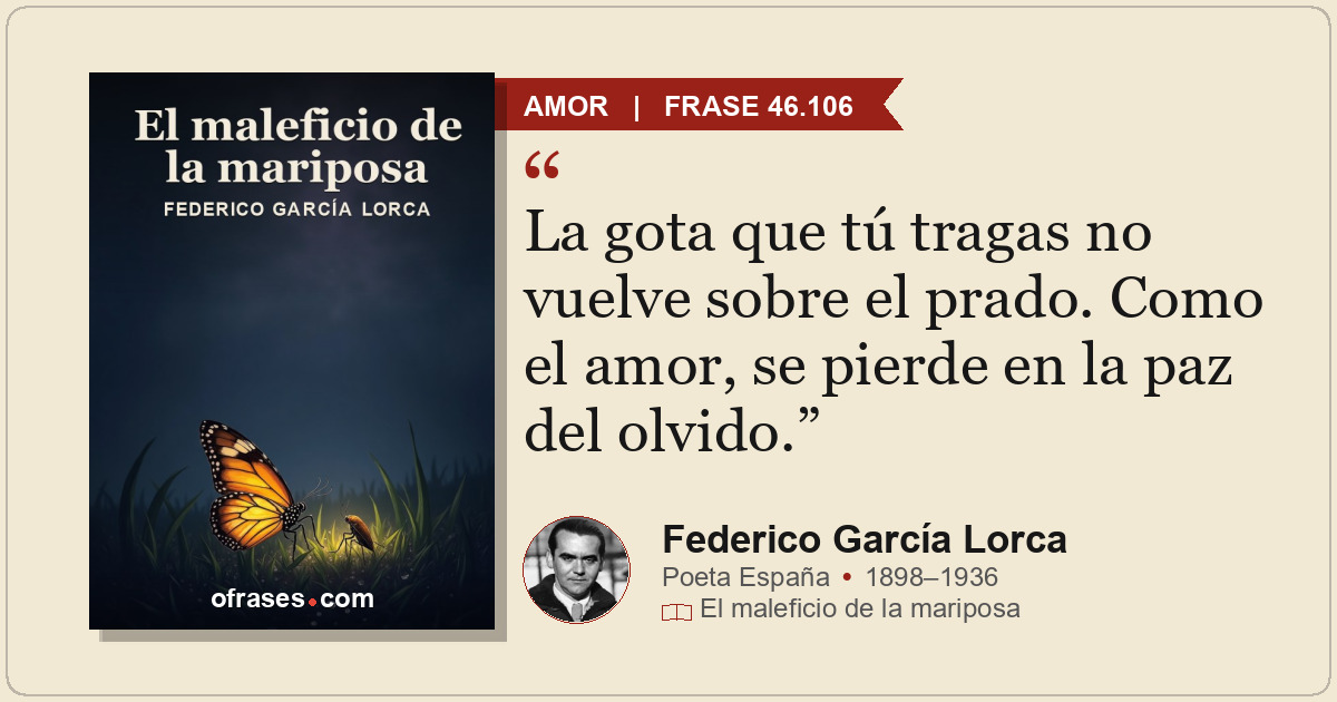 La gota que tú tragas no vuelve sobre el prado. Como el amor, se pierde en la pa...