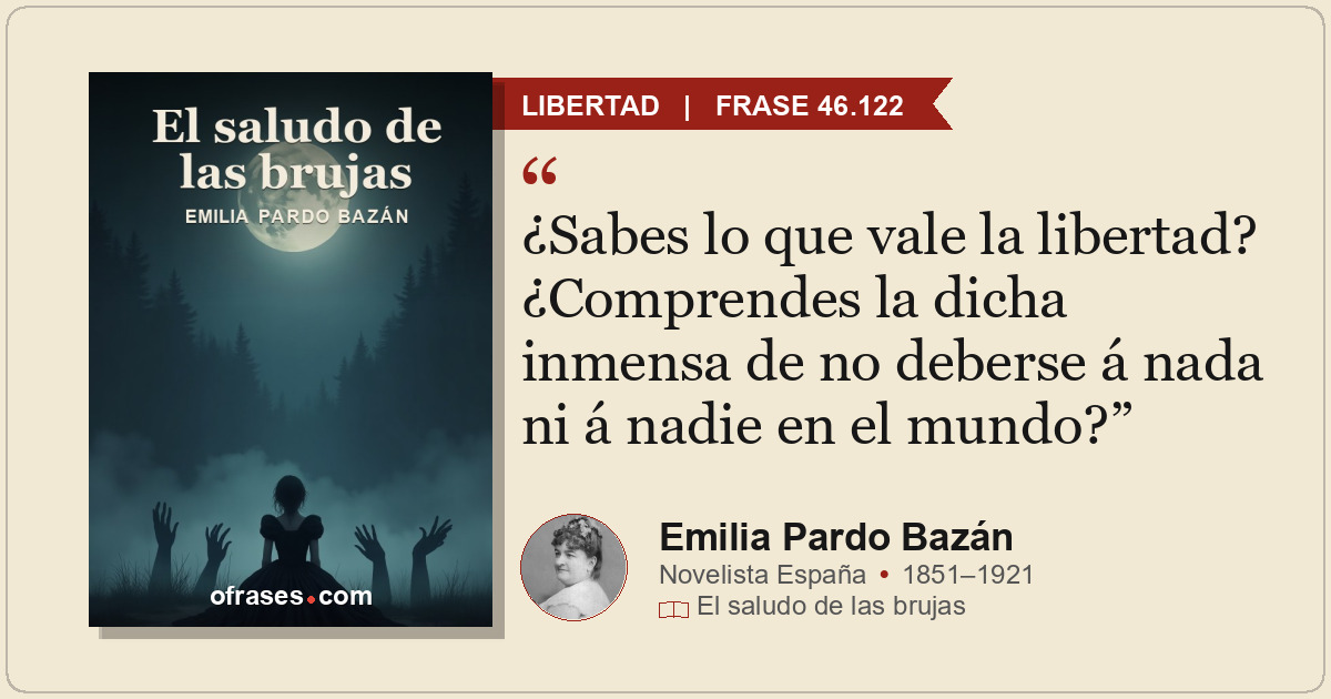¿Sabes lo que vale la libertad? ¿Comprendes la dicha inmensa de no deberse á nad...