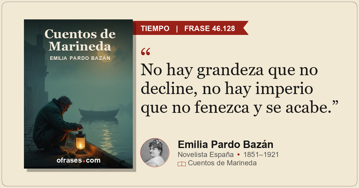 No hay grandeza que no decline, no hay imperio que no fenezca y se acabe.