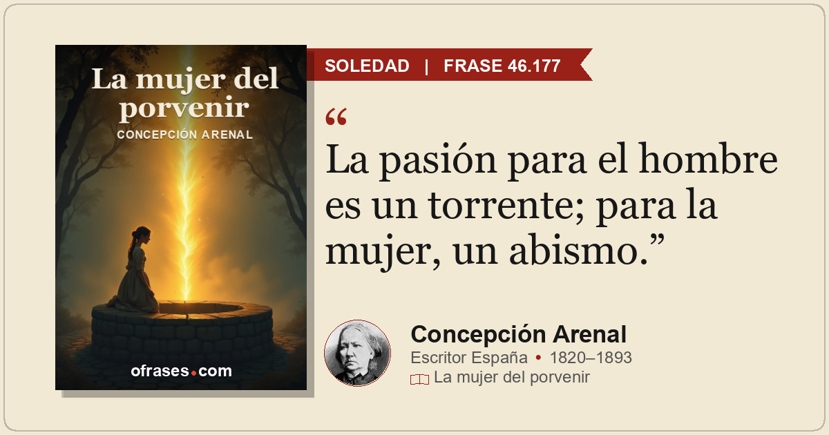 La pasión para el hombre es un torrente; para la mujer, un abismo.