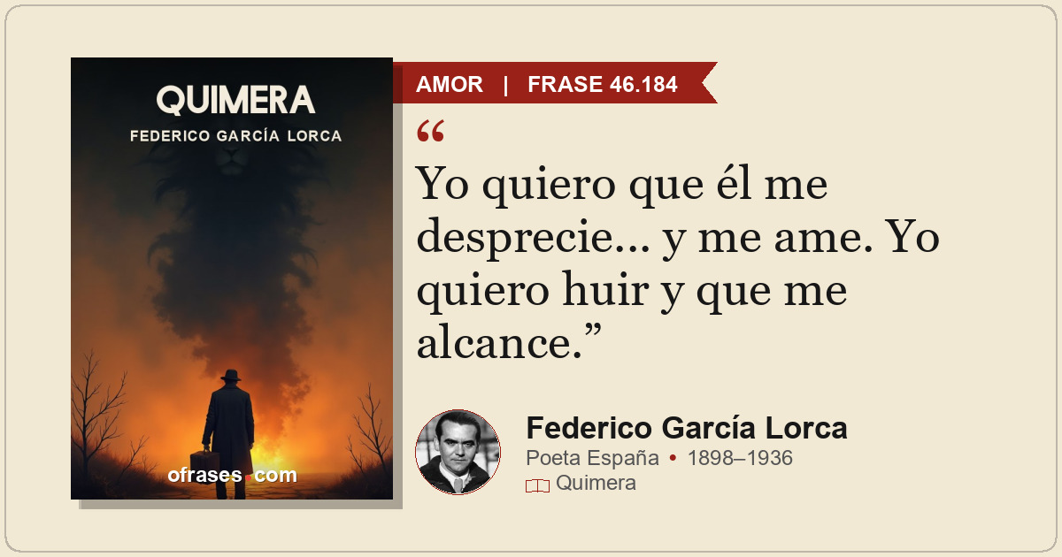 Yo quiero que él me desprecie... y me ame. Yo quiero huir y que me alcance.