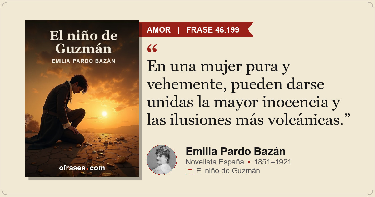 En una mujer pura y vehemente, pueden darse unidas la mayor inocencia y las ilus...