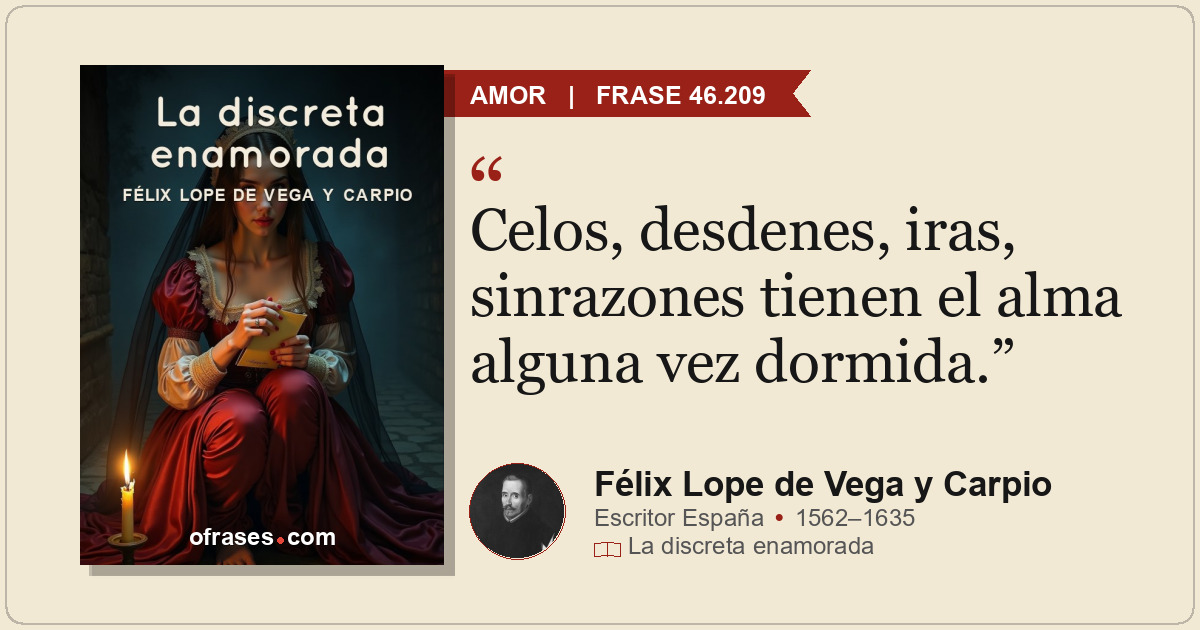 Celos, desdenes, iras, sinrazones tienen el alma alguna vez dormida.
