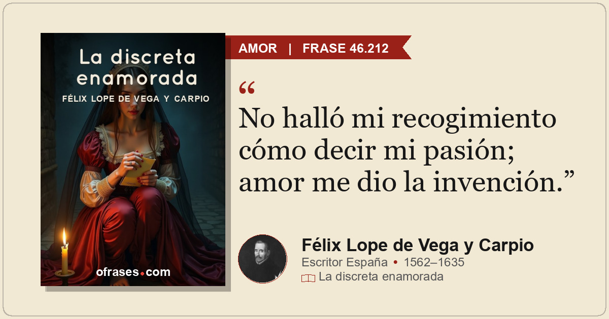 No halló mi recogimiento cómo decir mi pasión; amor me dio la invención.