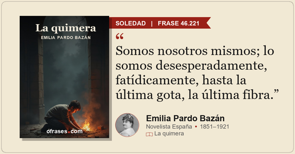 Somos nosotros mismos; lo somos desesperadamente, fatídicamente, hasta la última...