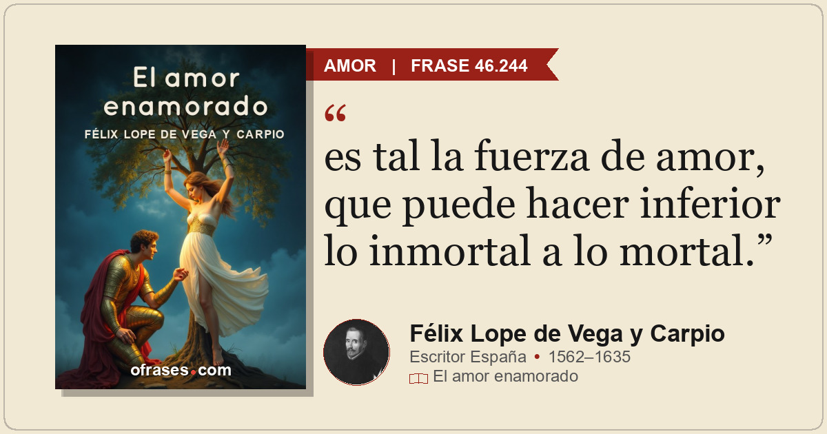 es tal la fuerza de amor, que puede hacer inferior lo inmortal a lo mortal.