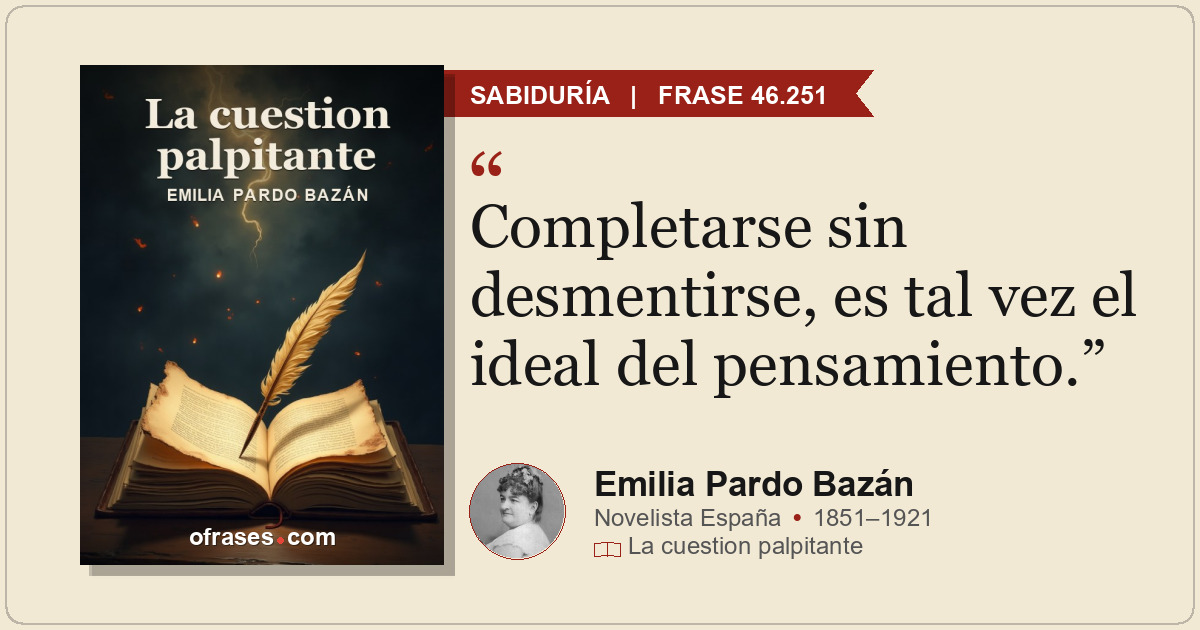 Completarse sin desmentirse, es tal vez el ideal del pensamiento.