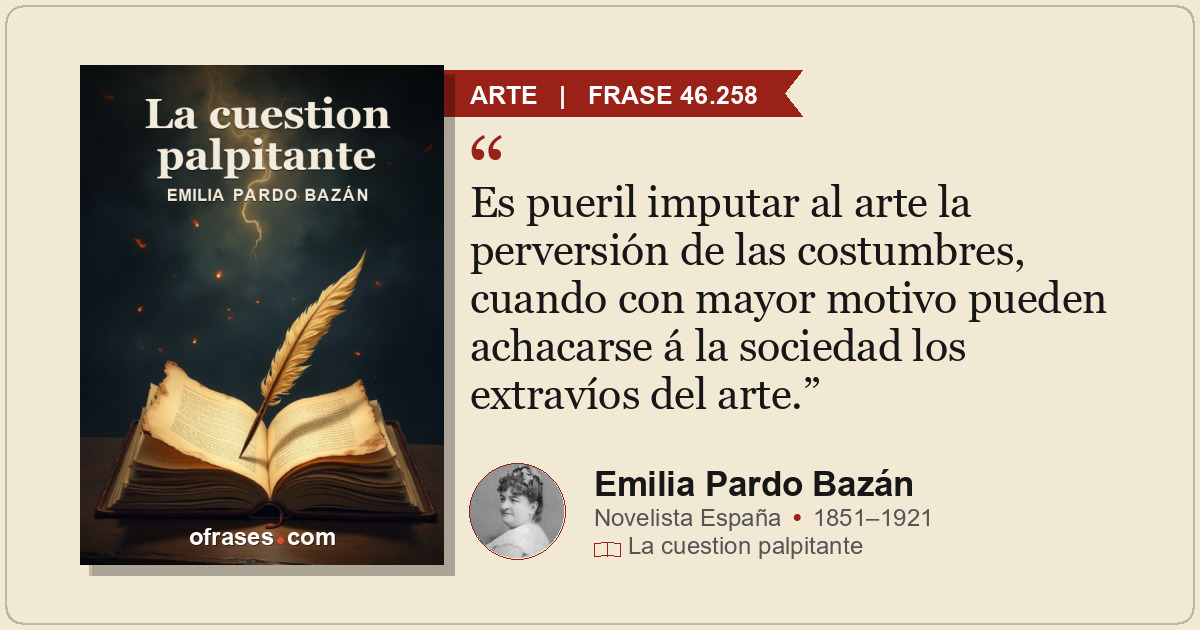 Es pueril imputar al arte la perversión de las costumbres, cuando con mayor moti...