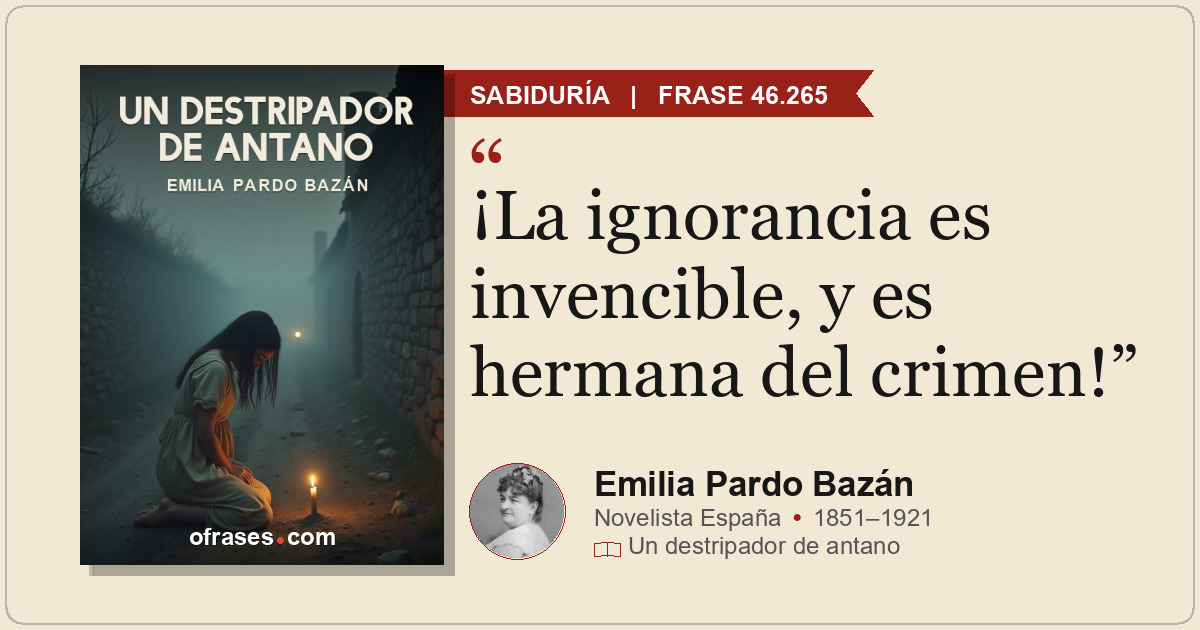 ¡La ignorancia es invencible, y es hermana del crimen!
