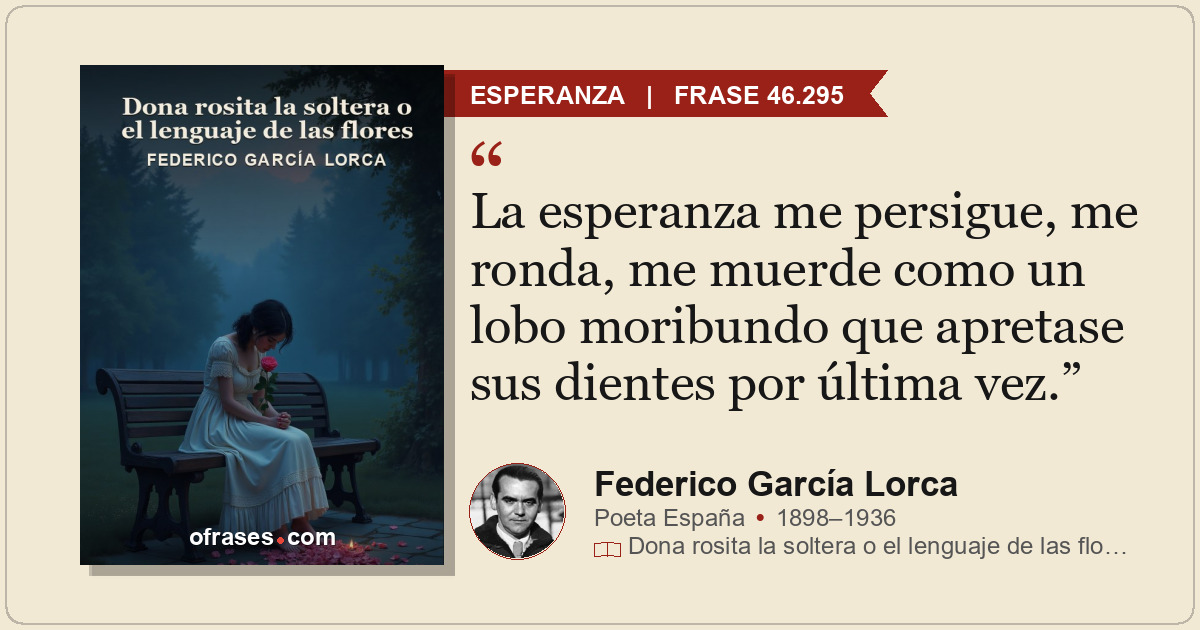 La esperanza me persigue, me ronda, me muerde como un lobo moribundo que apretas...