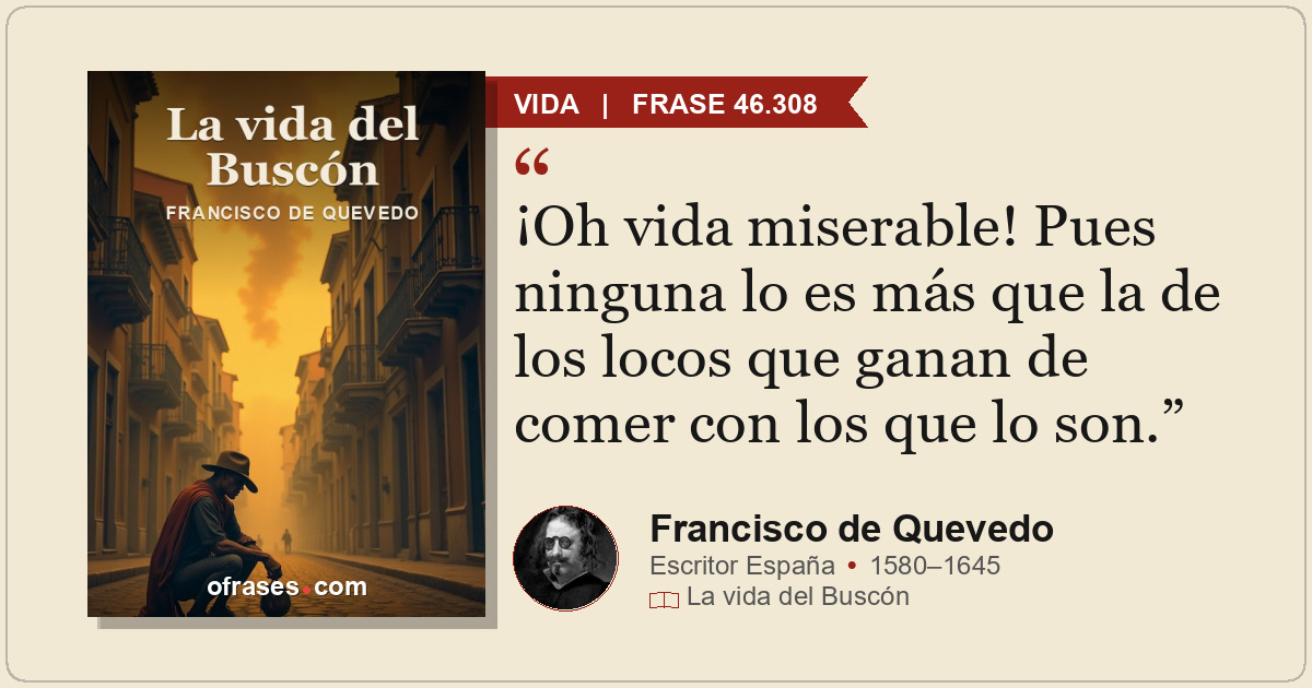 ¡Oh vida miserable! Pues ninguna lo es más que la de los locos que ganan de come...