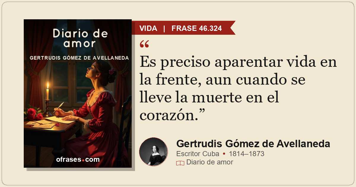 Es preciso aparentar vida en la frente, aun cuando se lleve la muerte en el cora...