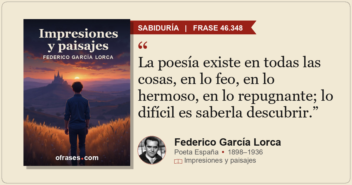 La poesía existe en todas las cosas, en lo feo, en lo hermoso, en lo repugnante;...