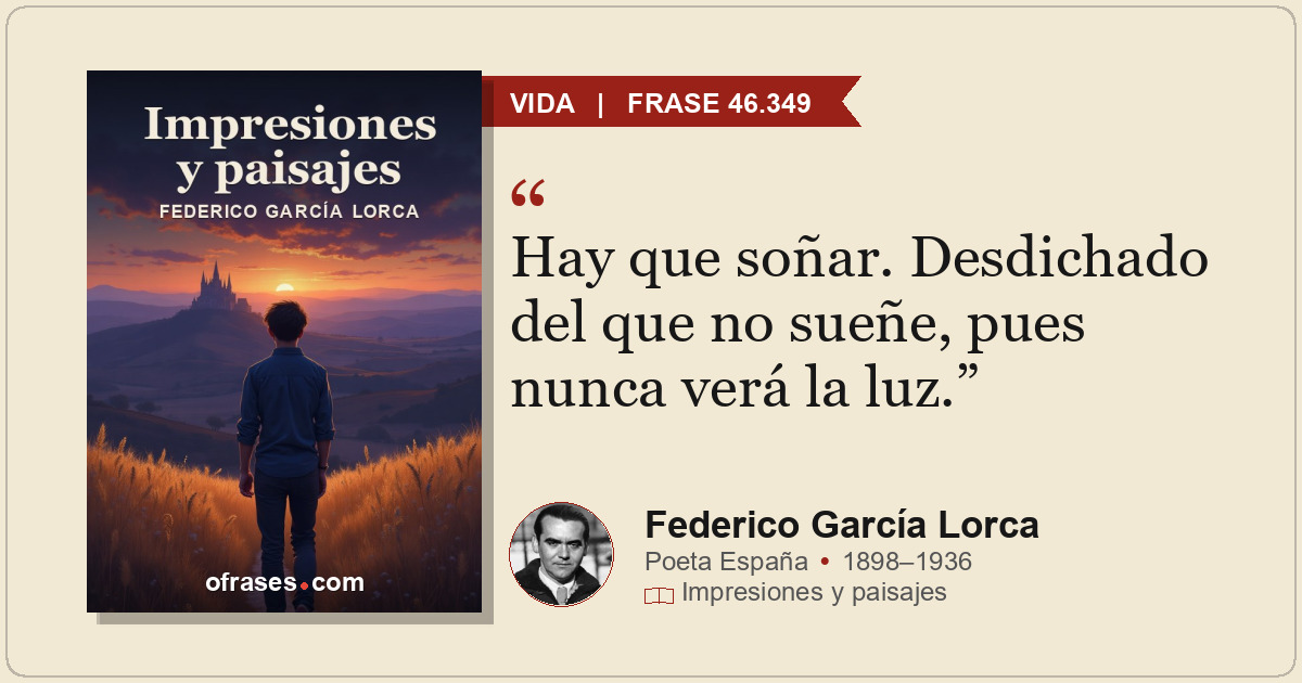 Hay que soñar. Desdichado del que no sueñe, pues nunca verá la luz.
