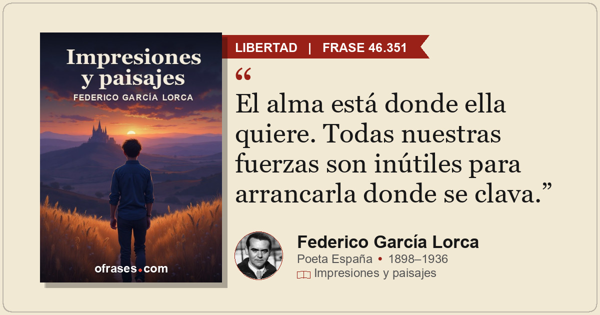 El alma está donde ella quiere. Todas nuestras fuerzas son inútiles para arranca...