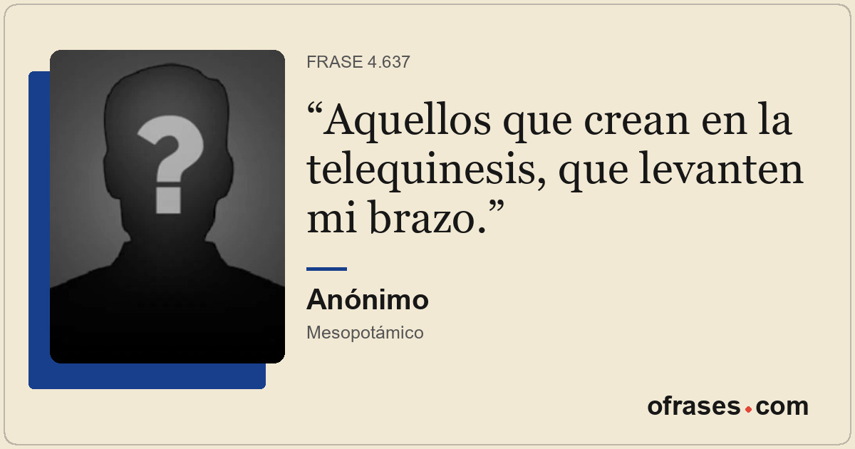 Aquellos que crean en la telequinesis, que levanten mi brazo.