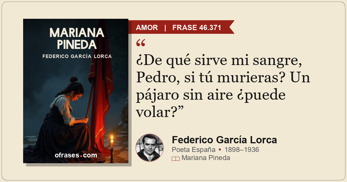 ¿De qué sirve mi sangre, Pedro, si tú murieras? Un pájaro sin aire ¿puede volar?